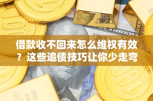 武汉借款收不回来怎么维权有效？这些追债技巧让你少走弯路