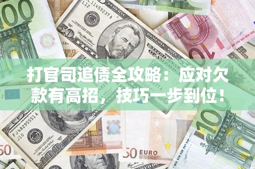 武汉打官司追债全攻略:应对欠款有高招,技巧一步到位! 武汉打官司追债全攻略:应对欠款有高招,技巧一步到位!