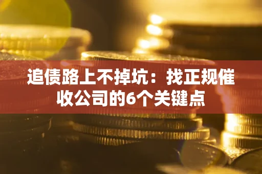 武汉追债路上不掉坑:找正规催收公司的6个关键点 武汉追债路上不掉坑:找正规催收公司的6个关键点