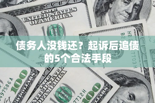 武汉债务人没钱还?起诉后追债的5个合法手段 武汉债务人没钱还?起诉后追债的5个合法手段