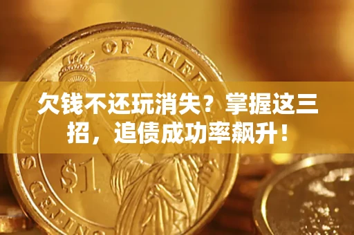 武汉欠钱不还玩消失?掌握这三招,追债成功率飙升! 武汉欠钱不还玩消失?掌握这三招,追债成功率飙升!